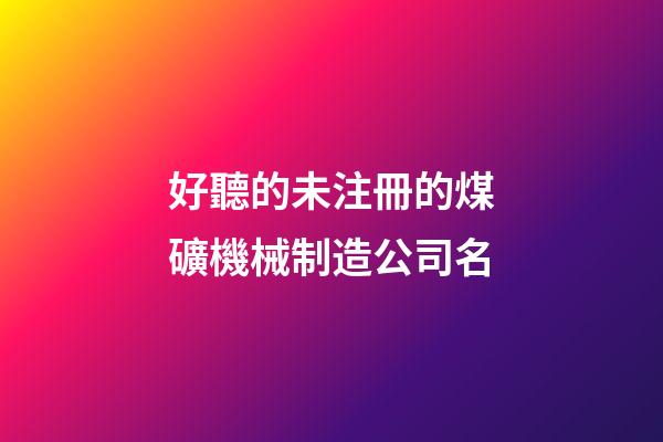 好聽的未注冊的煤礦機械制造公司名-第1張-公司起名-玄機派