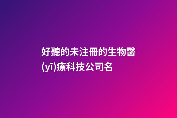 好聽的未注冊的生物醫(yī)療科技公司名-第1張-公司起名-玄機派