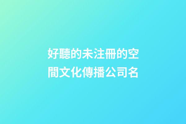 好聽的未注冊的空間文化傳播公司名-第1張-公司起名-玄機派