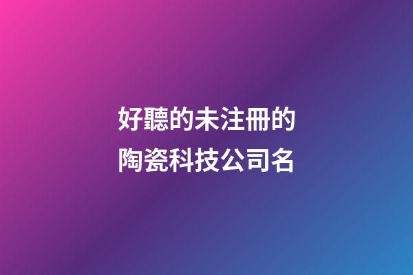 好聽的未注冊的陶瓷科技公司名-第1張-公司起名-玄機派