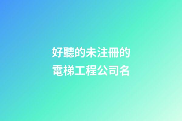 好聽的未注冊的電梯工程公司名-第1張-公司起名-玄機派