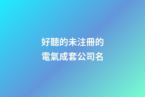 好聽的未注冊的電氣成套公司名-第1張-公司起名-玄機派