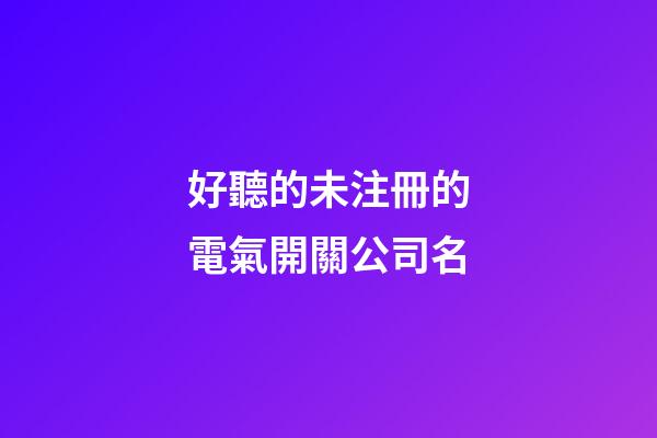好聽的未注冊的電氣開關公司名-第1張-公司起名-玄機派