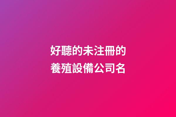 好聽的未注冊的養殖設備公司名-第1張-公司起名-玄機派