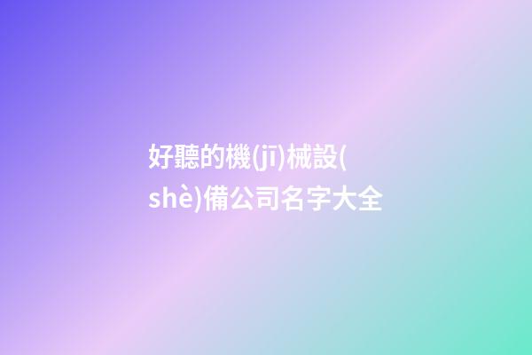 好聽的機(jī)械設(shè)備公司名字大全