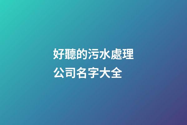 好聽的污水處理公司名字大全