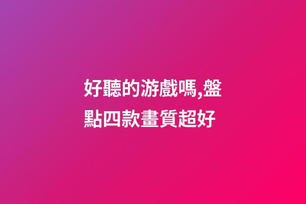 好聽的游戲嗎,盤點四款畫質超好-第1張-觀點-玄機派