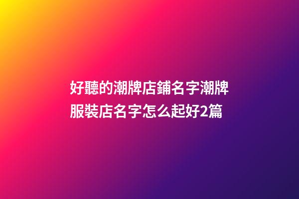 好聽的潮牌店鋪名字潮牌服裝店名字怎么起好2篇-第1張-店鋪起名-玄機派