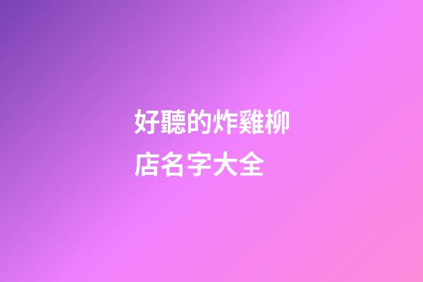 好聽的炸雞柳店名字大全