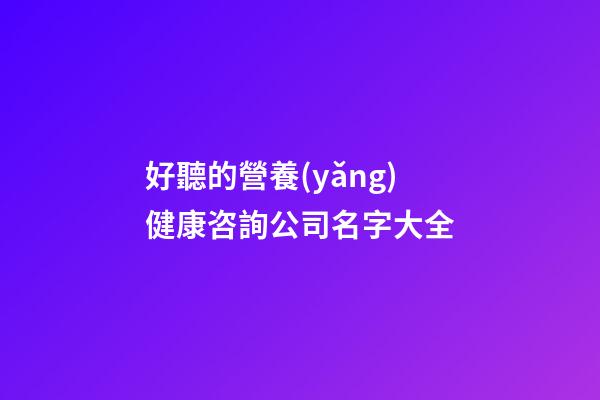 好聽的營養(yǎng)健康咨詢公司名字大全