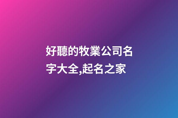 好聽的牧業公司名字大全,起名之家-第1張-公司起名-玄機派