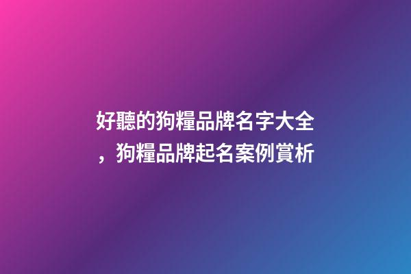 好聽的狗糧品牌名字大全，狗糧品牌起名案例賞析-第1張-商標起名-玄機派