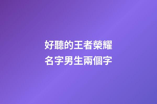 好聽的王者榮耀名字男生兩個字