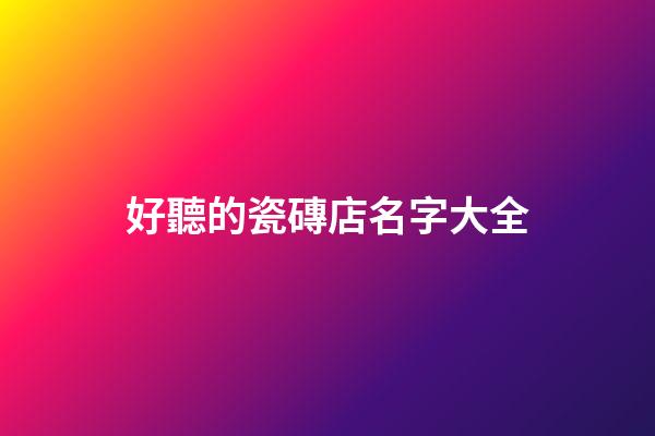 好聽的瓷磚店名字大全