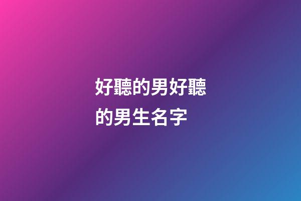 好聽的男好聽的男生名字(好聽的男生名字大全)-第1張-男孩起名-玄機派