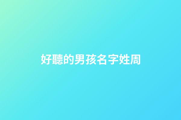 好聽的男孩名字姓周(男孩名字周姓大全)-第1張-男孩起名-玄機派