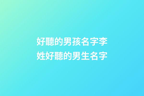 好聽的男孩名字李姓好聽的男生名字(好聽順口的李姓男孩名字)-第1張-男孩起名-玄機派