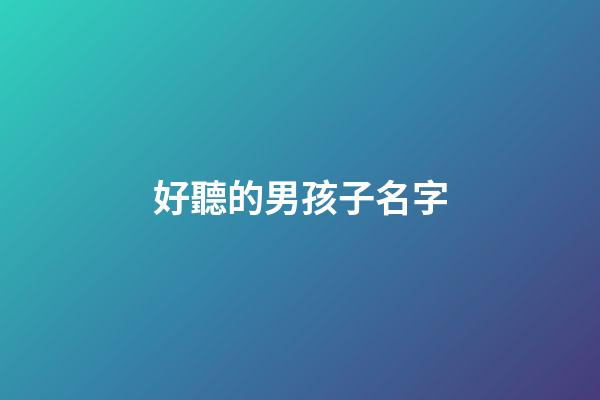 好聽的男孩子名字(男孩子叫什么名字好聽)-第1張-男孩起名-玄機派