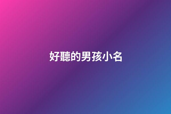 好聽的男孩小名(最好聽的男孩名字大全)-第1張-男孩起名-玄機派