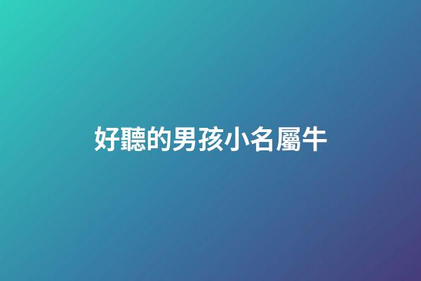 好聽的男孩小名屬牛(男孩小名洋氣點的屬牛)-第1張-男孩起名-玄機派