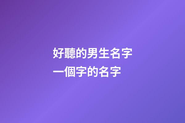 好聽的男生名字一個字的名字(好聽的男生名字一個字的名字大全)-第1張-男孩起名-玄機派