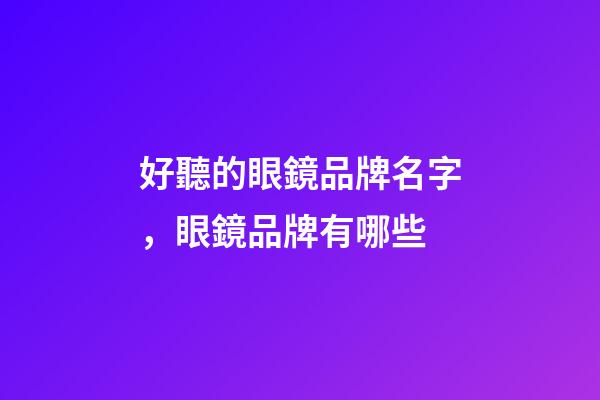 好聽的眼鏡品牌名字，眼鏡品牌有哪些-第1張-商標起名-玄機派