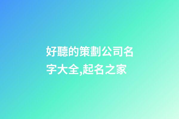 好聽的策劃公司名字大全,起名之家-第1張-公司起名-玄機派