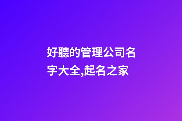 好聽的管理公司名字大全,起名之家-第1張-公司起名-玄機派