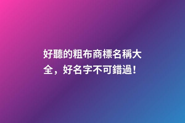 好聽的粗布商標名稱大全，好名字不可錯過！-第1張-商標起名-玄機派