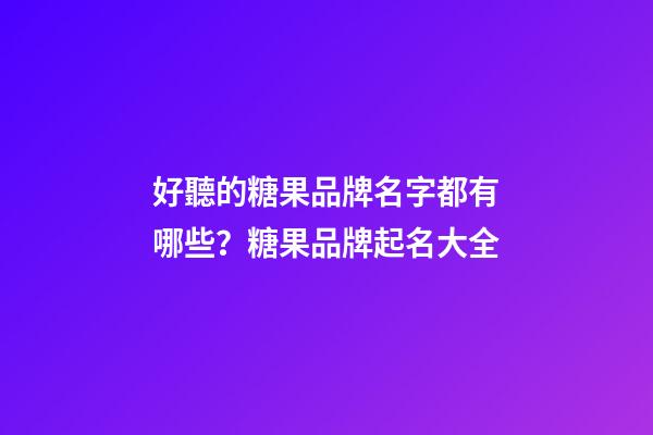 好聽的糖果品牌名字都有哪些？糖果品牌起名大全-第1張-商標起名-玄機派