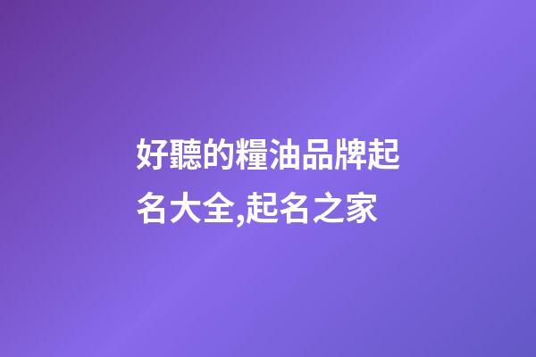好聽的糧油品牌起名大全,起名之家-第1張-商標起名-玄機派