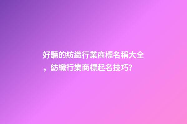 好聽的紡織行業商標名稱大全，紡織行業商標起名技巧？-第1張-商標起名-玄機派