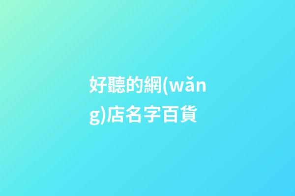 好聽的網(wǎng)店名字百貨