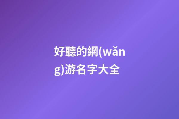 好聽的網(wǎng)游名字大全