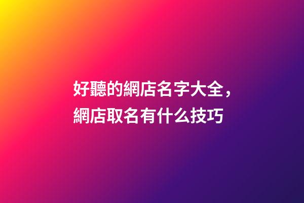 好聽的網店名字大全，網店取名有什么技巧-第1張-店鋪起名-玄機派