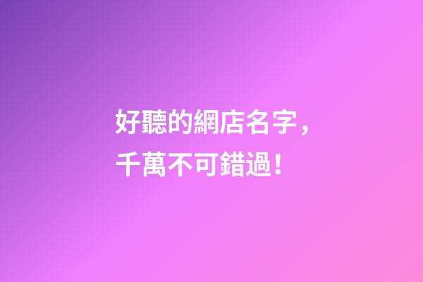 好聽的網店名字，千萬不可錯過！