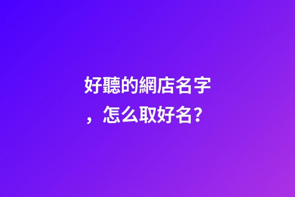好聽的網店名字，怎么取好名？-第1張-店鋪起名-玄機派