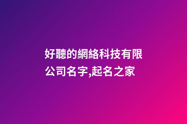 好聽的網絡科技有限公司名字,起名之家