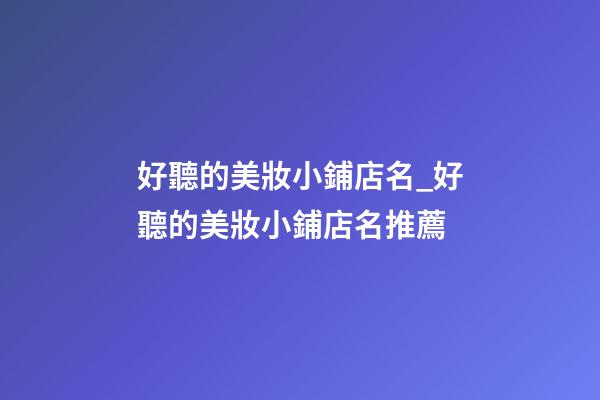 好聽的美妝小鋪店名_好聽的美妝小鋪店名推薦