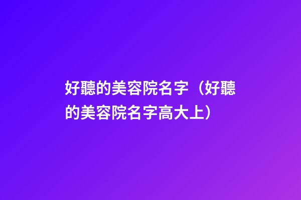 好聽的美容院名字（好聽的美容院名字高大上）