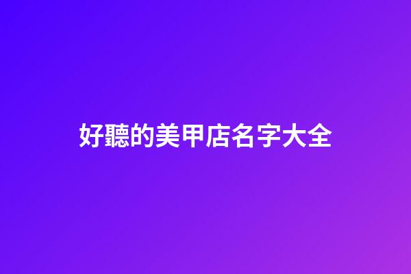 好聽的美甲店名字大全-第1張-店鋪起名-玄機派