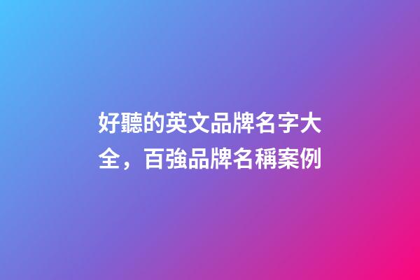 好聽的英文品牌名字大全，百強品牌名稱案例-第1張-商標起名-玄機派