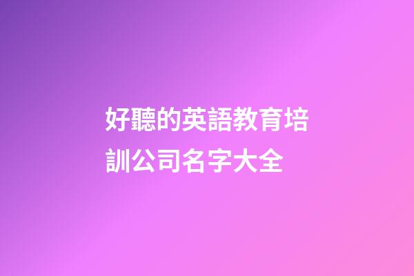 好聽的英語教育培訓公司名字大全