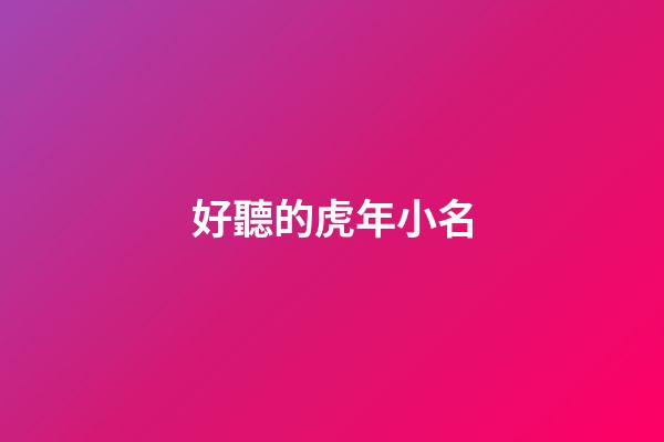 好聽的虎年小名(虎年出生取小名)-第1張-寶寶起名-玄機(jī)派