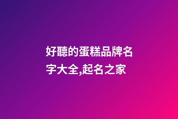 好聽的蛋糕品牌名字大全,起名之家-第1張-商標(biāo)起名-玄機(jī)派