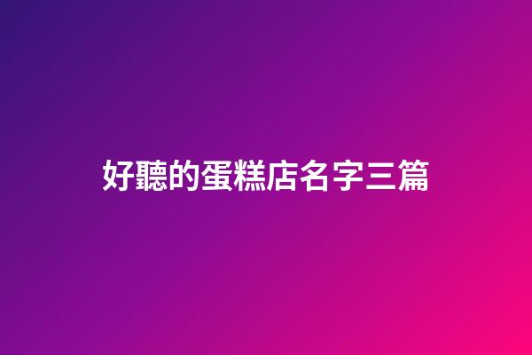 好聽的蛋糕店名字三篇-第1張-店鋪起名-玄機派