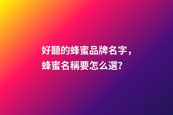 好聽的蜂蜜品牌名字，蜂蜜名稱要怎么選？-第1張-商標起名-玄機派