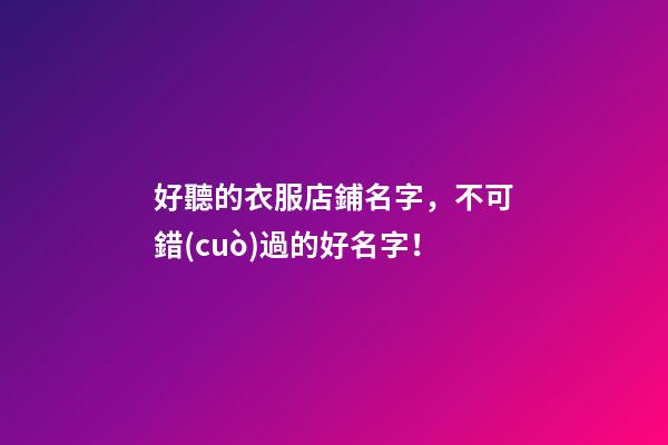 好聽的衣服店鋪名字，不可錯(cuò)過的好名字！-第1張-店鋪起名-玄機(jī)派