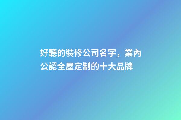 好聽的裝修公司名字，業內公認全屋定制的十大品牌-第1張-觀點-玄機派