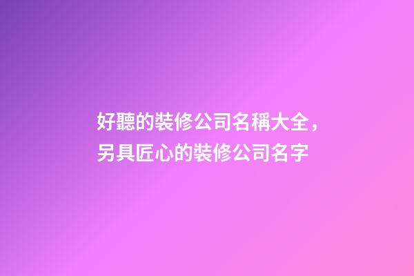 好聽的裝修公司名稱大全，另具匠心的裝修公司名字-第1張-公司起名-玄機派